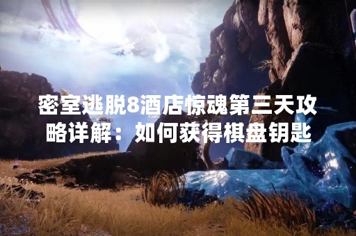 密室逃脱8酒店惊魂第三天攻略详解：如何获得棋盘钥匙