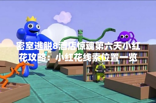密室逃脱8酒店惊魂第六天小红花攻略：小红花线索位置一览