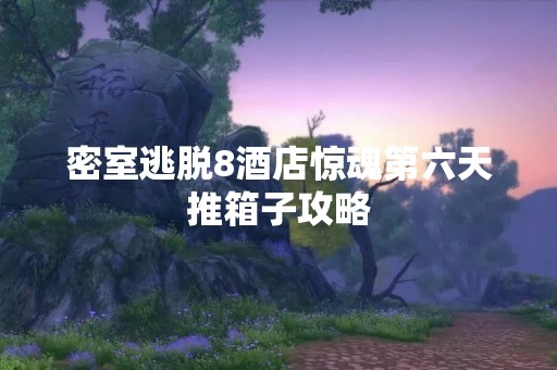 密室逃脱8酒店惊魂第六天推箱子攻略