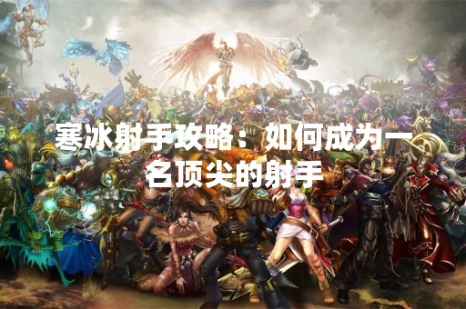 寒冰射手攻略：如何成为一名顶尖的射手