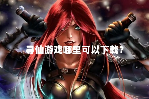 寻仙游戏哪里可以下载？