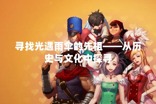 寻找光遇雨伞的先祖——从历史与文化中探寻