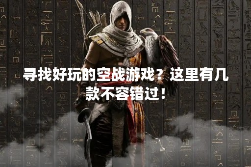 寻找好玩的空战游戏？这里有几款不容错过！