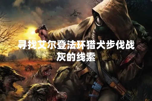 寻找艾尔登法环猎犬步伐战灰的线索