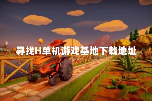 寻找H单机游戏基地下载地址