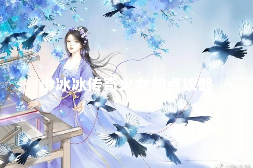 小冰冰传奇火女加点攻略