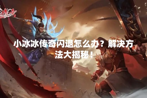小冰冰传奇闪退怎么办？解决方法大揭秘！
