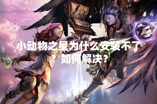 小动物之星为什么安装不了？如何解决？