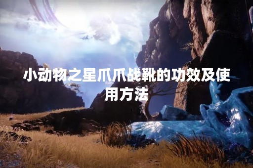 小动物之星爪爪战靴的功效及使用方法