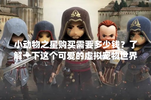 小动物之星购买需要多少钱？了解一下这个可爱的虚拟宠物世界！