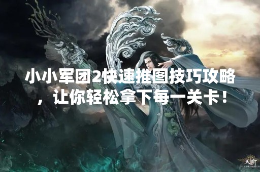 小小军团2快速推图技巧攻略，让你轻松拿下每一关卡！