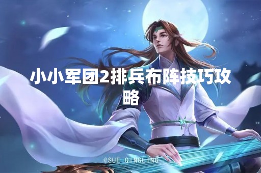 小小军团2排兵布阵技巧攻略