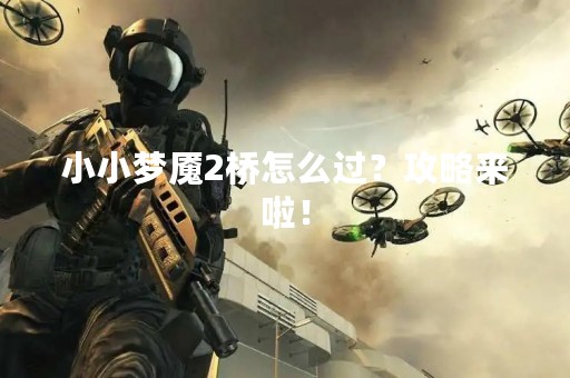 小小梦魇2桥怎么过？攻略来啦！