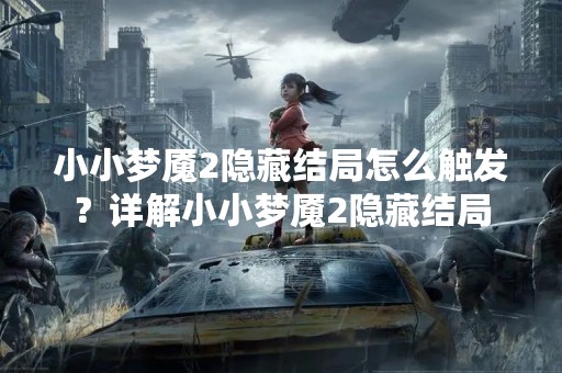 小小梦魇2隐藏结局怎么触发？详解小小梦魇2隐藏结局