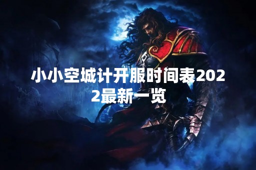 小小空城计开服时间表2022最新一览