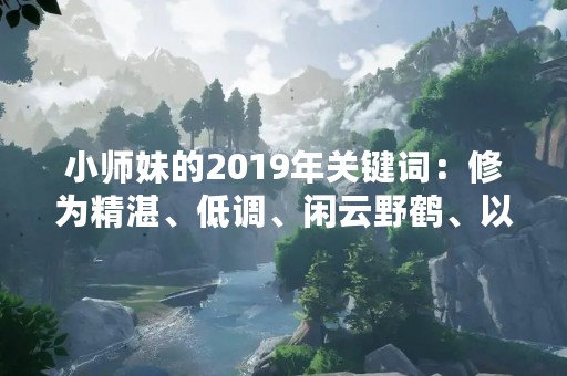 小师妹的2019年关键词：修为精湛、低调、闲云野鹤、以及……