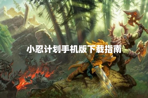 小忍计划手机版下载指南