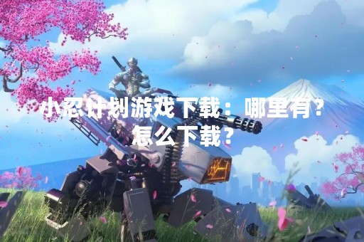 小忍计划游戏下载：哪里有？怎么下载？