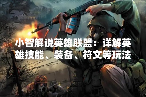 小智解说英雄联盟：详解英雄技能、装备、符文等玩法