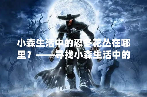 小森生活中的忍冬花丛在哪里？——寻找小森生活中的美丽花海