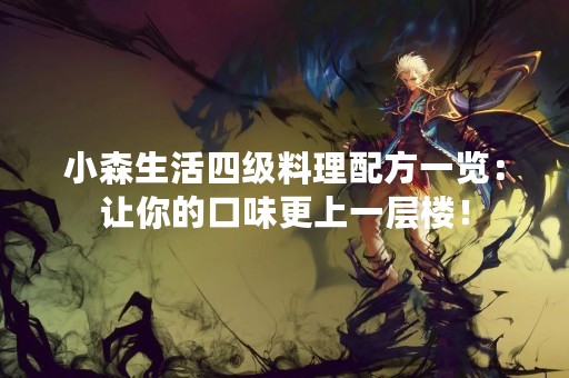 小森生活四级料理配方一览：让你的口味更上一层楼！