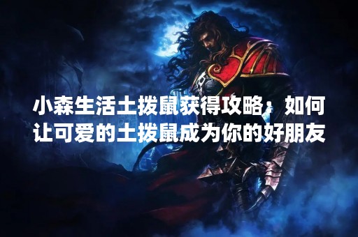 小森生活土拨鼠获得攻略：如何让可爱的土拨鼠成为你的好朋友？
