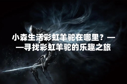 小森生活彩虹羊驼在哪里？——寻找彩虹羊驼的乐趣之旅