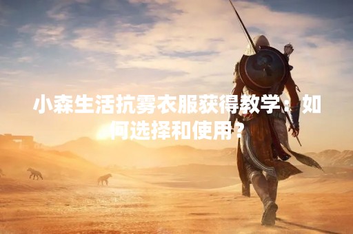 小森生活抗雾衣服获得教学：如何选择和使用？