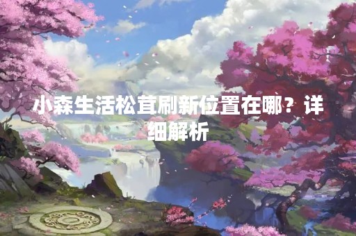 小森生活松茸刷新位置在哪？详细解析