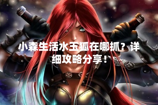 小森生活水玉狐在哪抓？详细攻略分享！