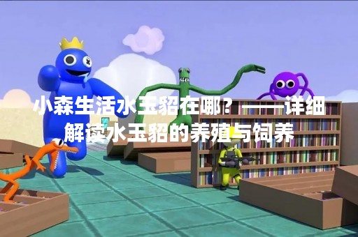 小森生活水玉貂在哪？——详细解读水玉貂的养殖与饲养