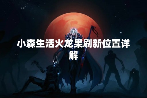 小森生活火龙果刷新位置详解