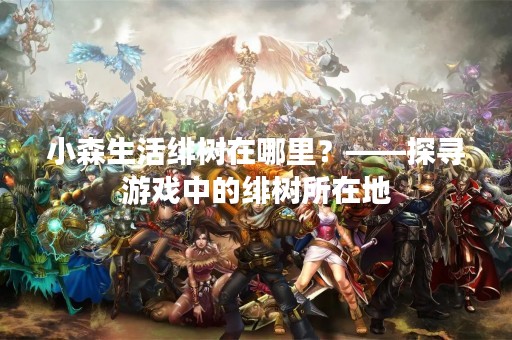 小森生活绯树在哪里？——探寻游戏中的绯树所在地