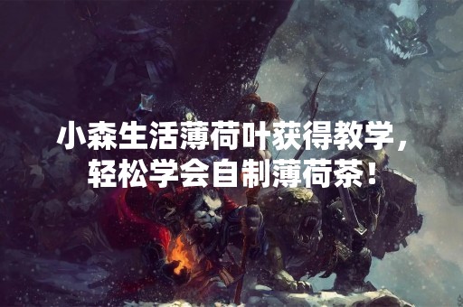 小森生活薄荷叶获得教学，轻松学会自制薄荷茶！