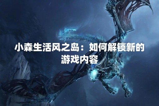 小森生活风之岛：如何解锁新的游戏内容