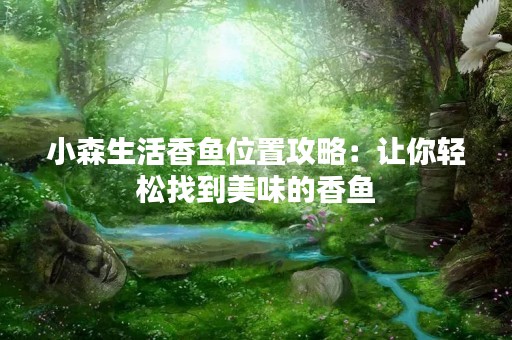 小森生活香鱼位置攻略：让你轻松找到美味的香鱼