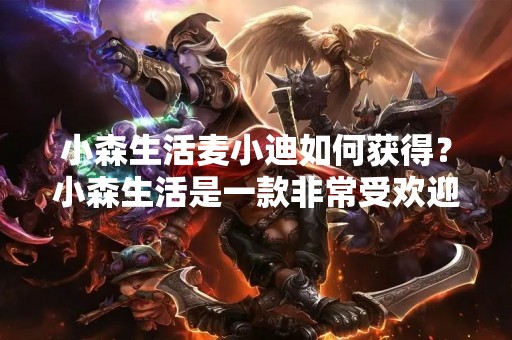 小森生活麦小迪如何获得？小森生活是一款非常受欢迎的模拟经营游戏，而麦小迪则是其中一款非常可爱的小狗，很多玩家都非常想要拥有它。那么，麦小迪怎么获得呢？下面我们来一起看看。