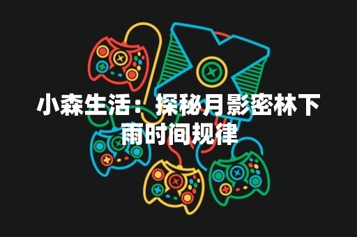 小森生活：探秘月影密林下雨时间规律