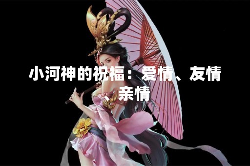 小河神的祝福：爱情、友情、亲情