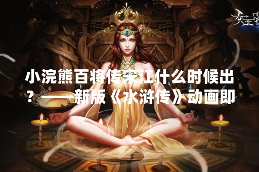 小浣熊百将传宋江什么时候出？——新版《水浒传》动画即将上线
