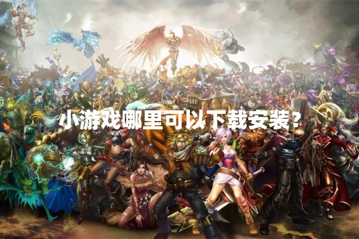 小游戏哪里可以下载安装？