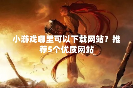 小游戏哪里可以下载网站？推荐5个优质网站