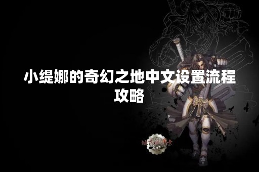 小缇娜的奇幻之地中文设置流程攻略