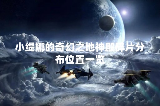 小缇娜的奇幻之地神殿碎片分布位置一览