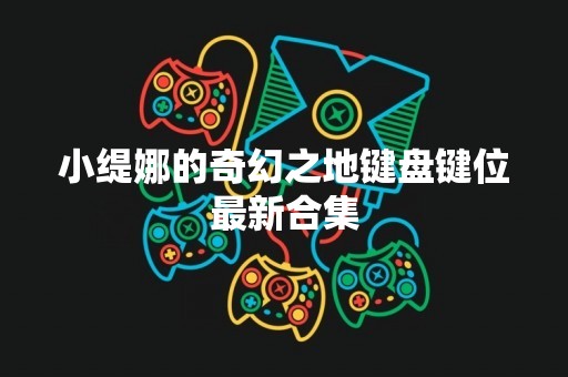 小缇娜的奇幻之地键盘键位最新合集