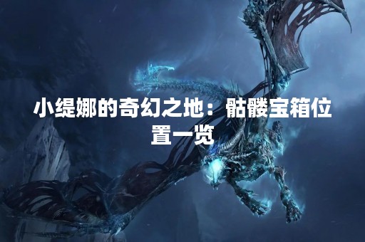 小缇娜的奇幻之地：骷髅宝箱位置一览