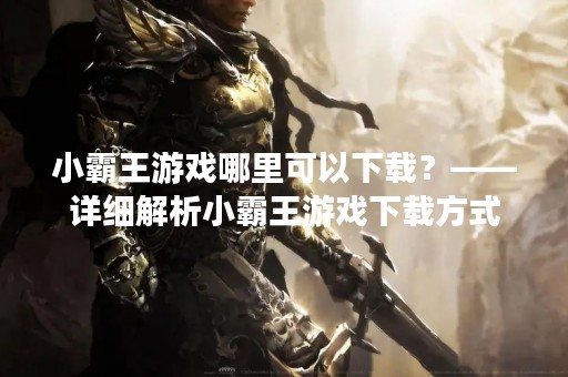 小霸王游戏哪里可以下载？——详细解析小霸王游戏下载方式