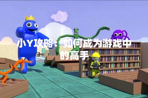 小Y攻略：如何成为游戏中的高手