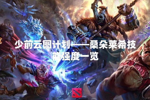 少前云图计划——桑朵莱希技能强度一览