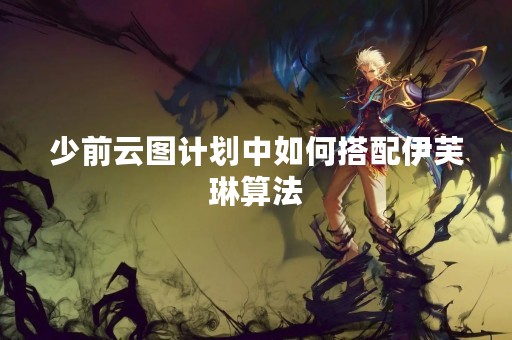 少前云图计划中如何搭配伊芙琳算法